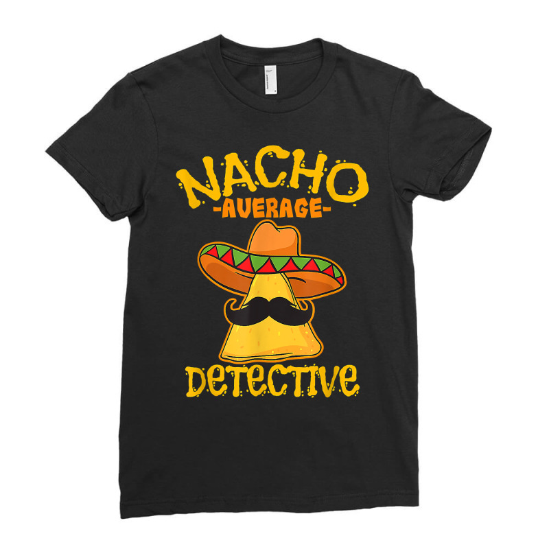 Nacho Average Detective Investigator Informer Cinco De Mayo T Shirt Ladies Fitted T-Shirt by husserllpr | Artistshot