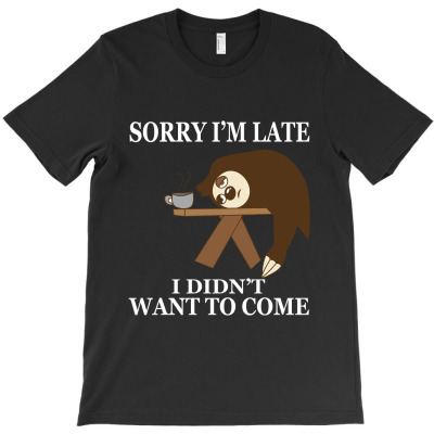 Sorry I'm Late I Didn't Want To Come T-shirt Designed By Antony Rusli
