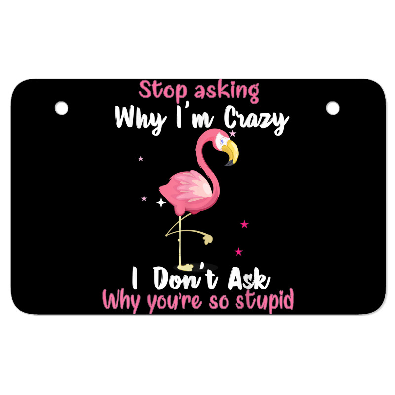 Funny Flamingo Stop Asking Why I'm Crazy T Shirt Atv License Plate By ...