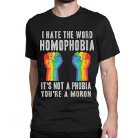 I Hate The World Homophobia Its Not A Phobia Youre A Moron Lgbt Classic T-shirt | Artistshot