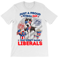 Pitbull Dog Just A Proud Pitbull Dad That Didnt Raise Liberals 4th Jul T-shirt | Artistshot