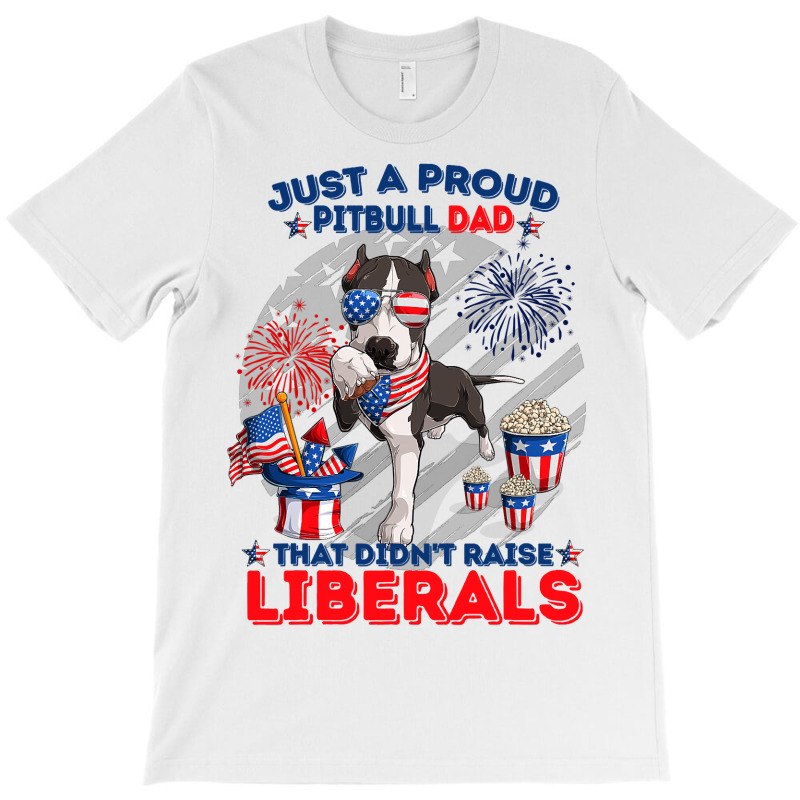 Pitbull Dog Just A Proud Pitbull Dad That Didnt Raise Liberals 4th Jul T-shirt | Artistshot