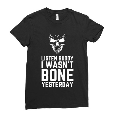 Listen Buddy I Wasnt Bone Yesterday Ladies Fitted T-shirt Designed By Jordan Shop