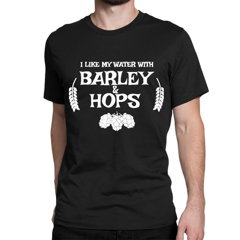 I Like My Water With Barley & Hops T Shirt   Craft Beer Tee Classic T-shirt | Artistshot