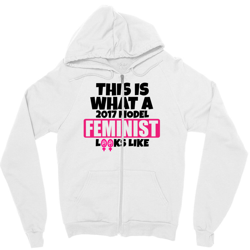 This Is What A 2017 Model Feminist Looks Like Zipper Hoodie | Artistshot