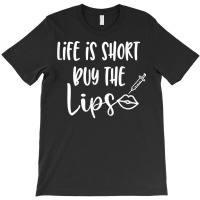 Life Is Short Buy The Lips Lip Fillers Lip Injections Dermal T Shirt T-shirt | Artistshot