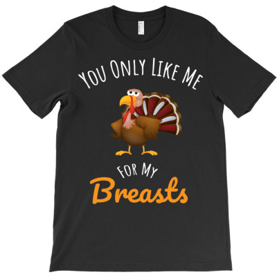 You Only Like Me For My Breasts T-shirt Designed By Bariteau Hannah