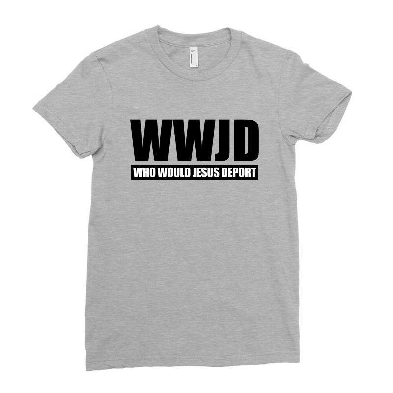 Wwjd Who Would Jesus Deport Ladies Fitted T-Shirt by Dejavu77 | Artistshot