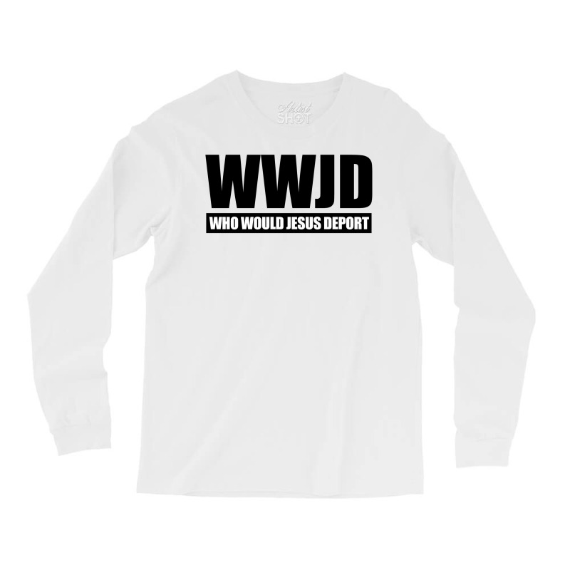 Wwjd Who Would Jesus Deport Long Sleeve Shirts by Dejavu77 | Artistshot