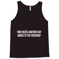 Who Needs Another Day Added To The Weekend   Funny Tank Top | Artistshot