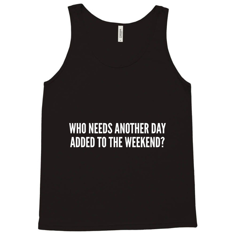 Who Needs Another Day Added To The Weekend   Funny Tank Top | Artistshot