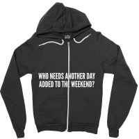 Who Needs Another Day Added To The Weekend   Funny Zipper Hoodie | Artistshot