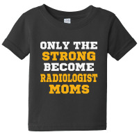 The Strong Become Radiologist Moms Baby Tee | Artistshot