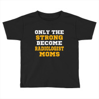 The Strong Become Radiologist Moms Toddler T-shirt | Artistshot