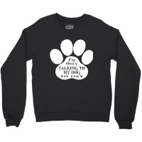 Im Only Talking To My Dog To Day Crewneck Sweatshirt | Artistshot