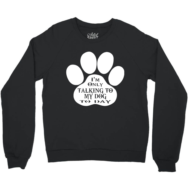 Im Only Talking To My Dog To Day Crewneck Sweatshirt | Artistshot