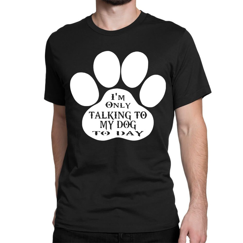 Im Only Talking To My Dog To Day Classic T-shirt | Artistshot