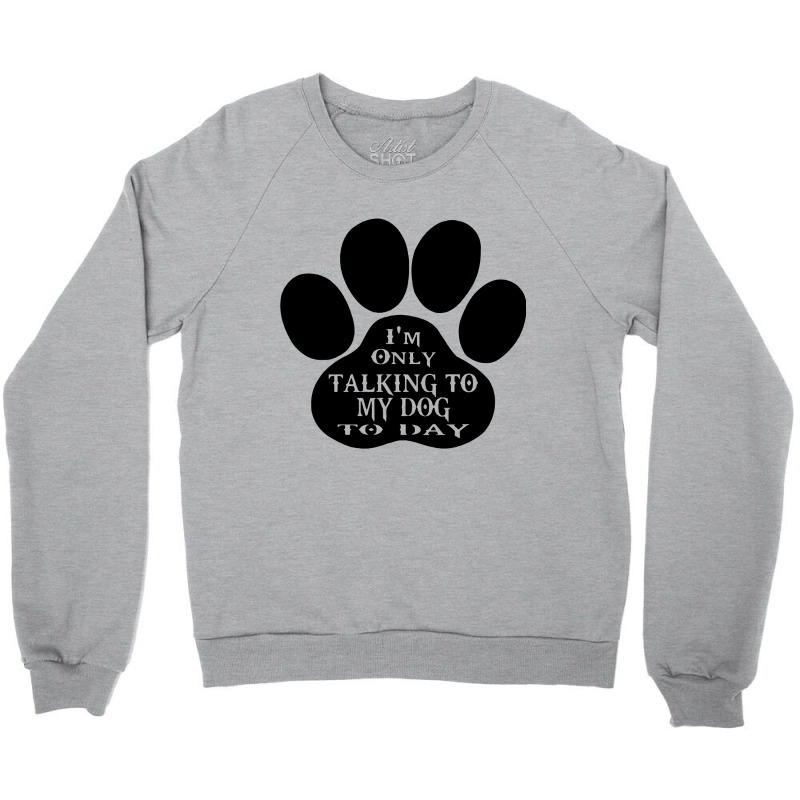 Im Only Talking To My Dog To Day Crewneck Sweatshirt | Artistshot