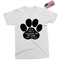 Im Only Talking To My Dog To Day Exclusive T-shirt | Artistshot