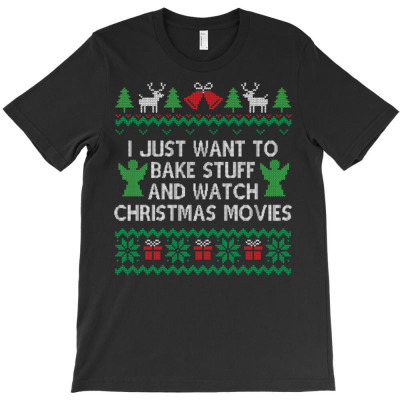 I Just Want To Bake Stuff And Watch Christmas Movies T-shirt Designed By Bariteau Hannah