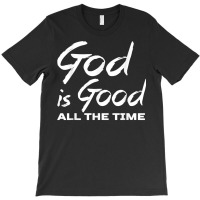 God Is Good All The Time Shirt Christian Quote Worship T-shirt | Artistshot