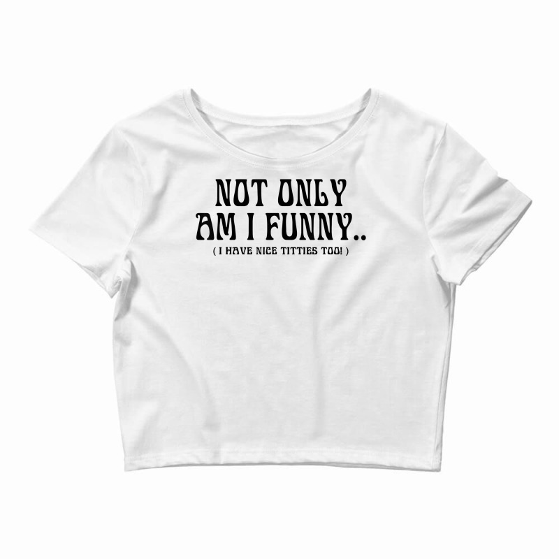Custom Not Only Am I Funny I Have Nice Titties Too T Shirt Crop