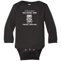 You Can't Scare Me A Truck Driver Long Sleeve Baby Bodysuit | Artistshot