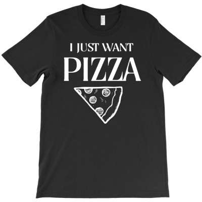 I Just Want Pizza T-shirt Designed By Toni Hadiyanto