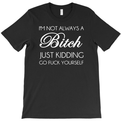 I'm Not Always A Bitch Just Kidding T-shirt Designed By Toni Hadiyanto