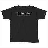 The Floor Is Lava  Everyone, Pompeii, 74 A.d. Funny T Shirt T Shirt Toddler T-shirt | Artistshot