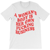 Pro Choice, A Woman's Body Is Her Own Fucking Business T Shirt T-shirt | Artistshot