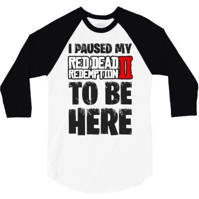 I Paused Red Dead Redemption To Be Here 3/4 Sleeve Shirt Designed By Blqs Apparel