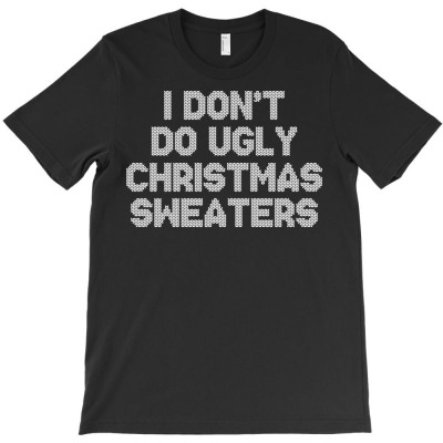 I Don't Do Ugly Christmas Sweaters Ugly Sweater Look T-shirt Designed By Nhan