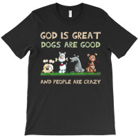 God Is Great Dogs Are Good And People Are Crazy T-shirt | Artistshot