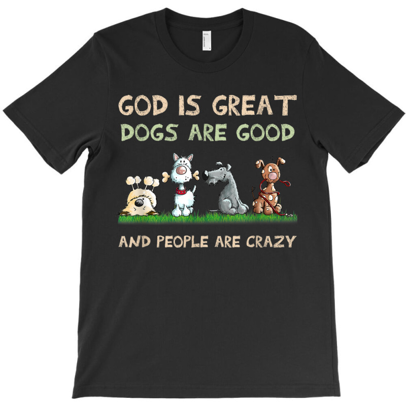 God Is Great Dogs Are Good And People Are Crazy T-shirt | Artistshot