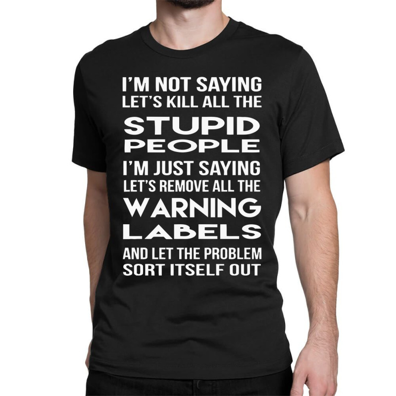 I' M Not Saying Lets Kill All The Stupid Classic T-shirt | Artistshot