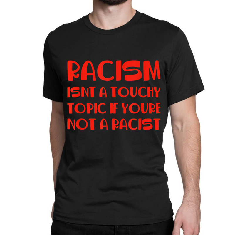 Racism Isnt A Touchy Topic If Youre Not A Racist Classic T-shirt by Hoang95 | Artistshot