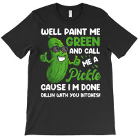 Funny Well Paint Me Green And Call Me A Pickle Bitches Gift T Shirt T-shirt | Artistshot