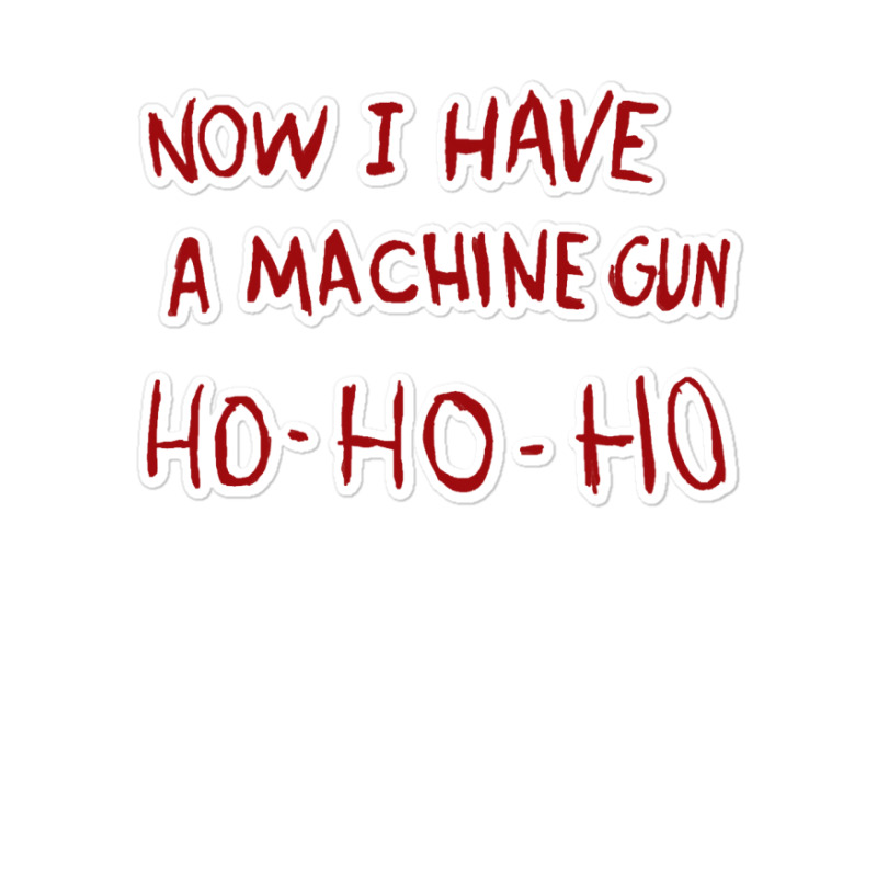 Now I Have A Machine Gun Ho Ho Ho Sweatshirt Sticker | Artistshot