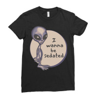 Funny Alien T  Shirt I Wanna Be Sedated Alien T  Shirt Ladies Fitted T-shirt | Artistshot