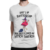 Flamingo Tropical Whats Up Buttercup You Just Flipped My Witch Switch  Classic T-shirt | Artistshot