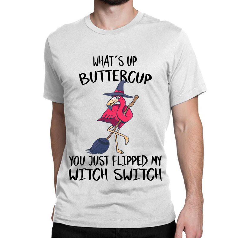 Flamingo Tropical Whats Up Buttercup You Just Flipped My Witch Switch  Classic T-shirt | Artistshot