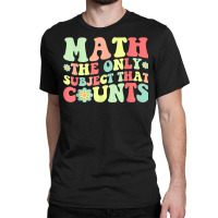 Math The Only Subject That Counts Funny Math Teacher Student T Shirt Classic T-shirt | Artistshot