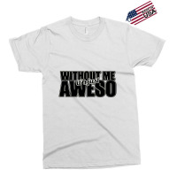 Without Me It's Just Aweso Exclusive T-shirt | Artistshot