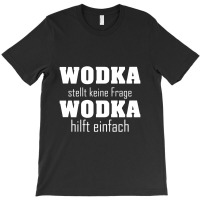 Wodka Stellt Keine Fragen Wodka Hilft Einfach T-shirt | Artistshot