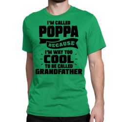 I'm Called Poppa Because I'm Way Too Cool To Be Called Grandfather Classic T-shirt | Artistshot