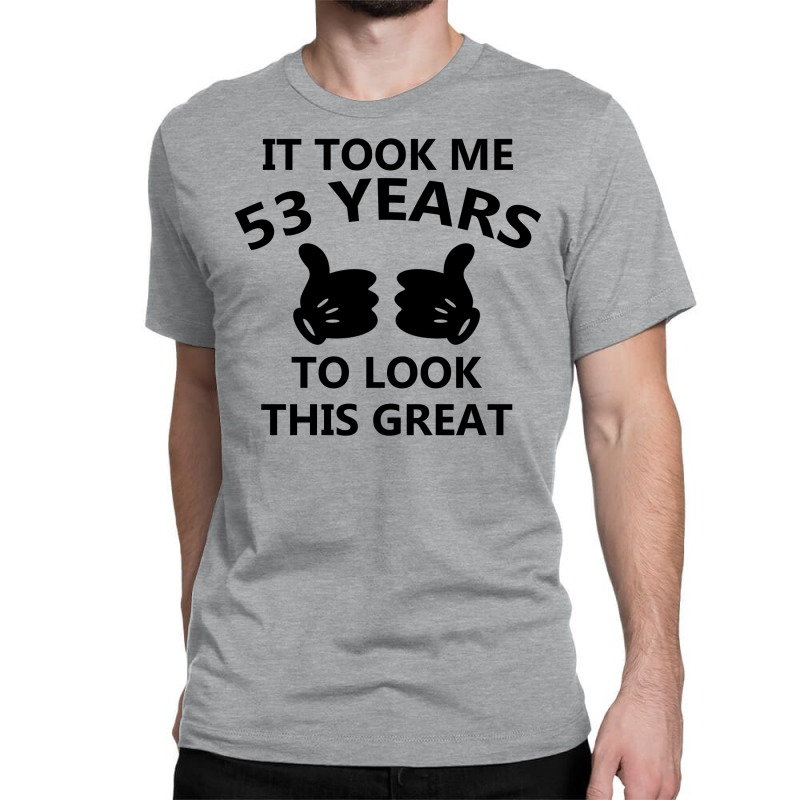 It Took Me 53 Years To Look This Great Classic T-shirt | Artistshot