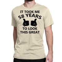 It Took Me 58 Years To Look This Great Classic T-shirt | Artistshot