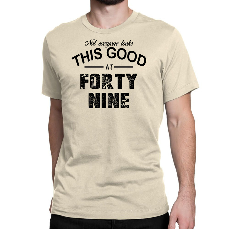 Not Everyone Looks This Good At Forty Nine Classic T-shirt | Artistshot