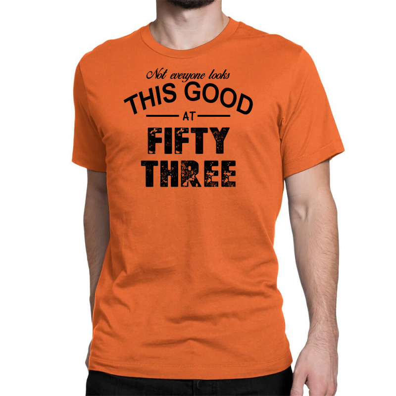 Not Everyone Looks This Good At Fifty Three Classic T-shirt | Artistshot